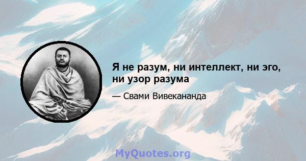 Я не разум, ни интеллект, ни эго, ни узор разума