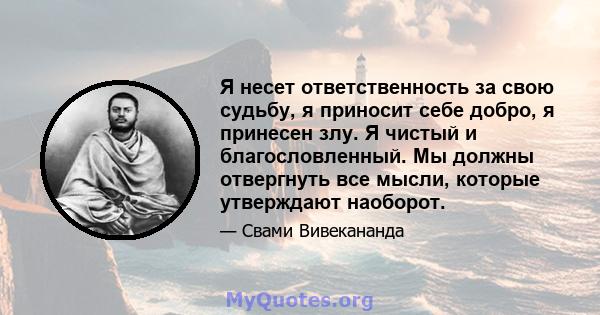 Я несет ответственность за свою судьбу, я приносит себе добро, я принесен злу. Я чистый и благословленный. Мы должны отвергнуть все мысли, которые утверждают наоборот.