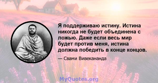 Я поддерживаю истину. Истина никогда не будет объединена с ложью. Даже если весь мир будет против меня, истина должна победить в конце концов.