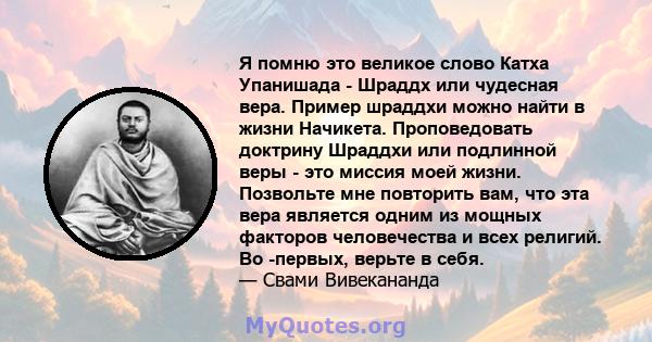 Я помню это великое слово Катха Упанишада - Шраддх или чудесная вера. Пример шраддхи можно найти в жизни Начикета. Проповедовать доктрину Шраддхи или подлинной веры - это миссия моей жизни. Позвольте мне повторить вам,