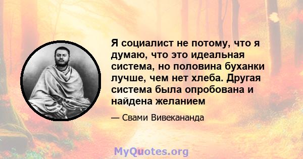 Я социалист не потому, что я думаю, что это идеальная система, но половина буханки лучше, чем нет хлеба. Другая система была опробована и найдена желанием