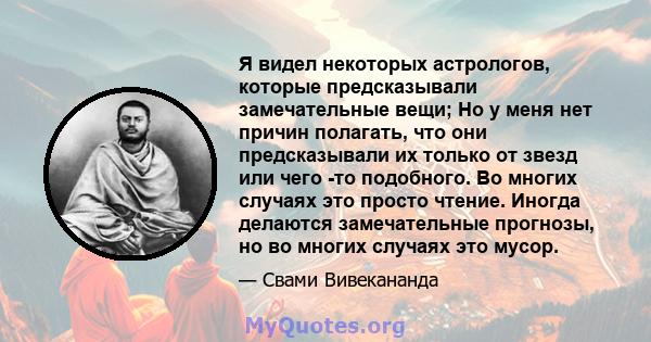 Я видел некоторых астрологов, которые предсказывали замечательные вещи; Но у меня нет причин полагать, что они предсказывали их только от звезд или чего -то подобного. Во многих случаях это просто чтение. Иногда