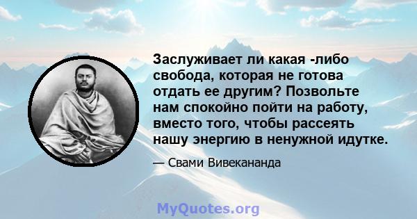 Заслуживает ли какая -либо свобода, которая не готова отдать ее другим? Позвольте нам спокойно пойти на работу, вместо того, чтобы рассеять нашу энергию в ненужной идутке.