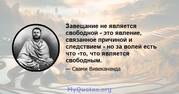 Завещание не является свободной - это явление, связанное причиной и следствием - но за волей есть что -то, что является свободным.