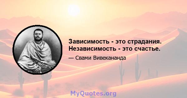 Зависимость - это страдания. Независимость - это счастье.