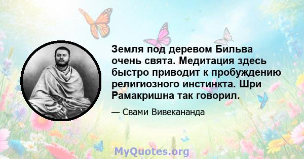 Земля под деревом Бильва очень свята. Медитация здесь быстро приводит к пробуждению религиозного инстинкта. Шри Рамакришна так говорил.