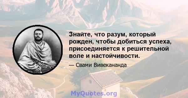 Знайте, что разум, который рожден, чтобы добиться успеха, присоединяется к решительной воле и настойчивости.