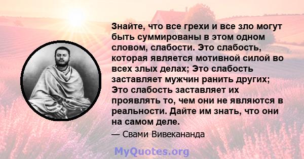 Знайте, что все грехи и все зло могут быть суммированы в этом одном словом, слабости. Это слабость, которая является мотивной силой во всех злых делах; Это слабость заставляет мужчин ранить других; Это слабость