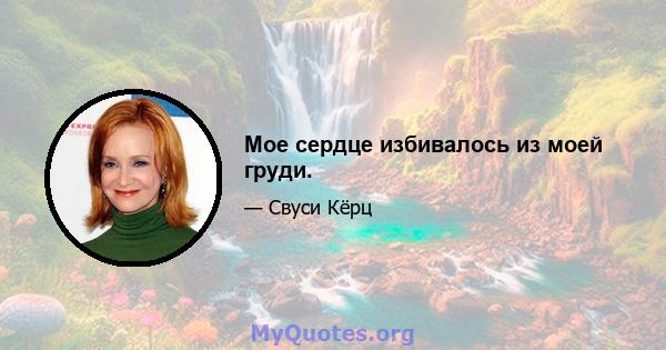 Мое сердце избивалось из моей груди.