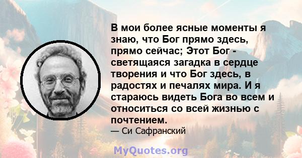 В мои более ясные моменты я знаю, что Бог прямо здесь, прямо сейчас; Этот Бог - светящаяся загадка в сердце творения и что Бог здесь, в радостях и печалях мира. И я стараюсь видеть Бога во всем и относиться со всей