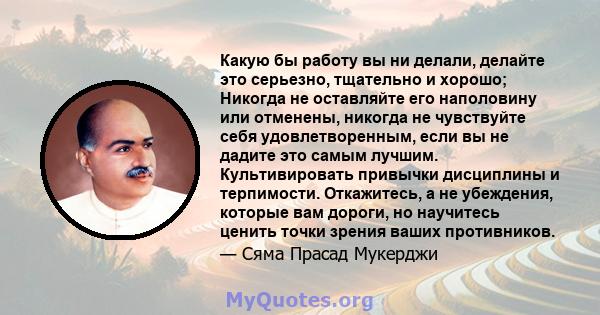 Какую бы работу вы ни делали, делайте это серьезно, тщательно и хорошо; Никогда не оставляйте его наполовину или отменены, никогда не чувствуйте себя удовлетворенным, если вы не дадите это самым лучшим. Культивировать