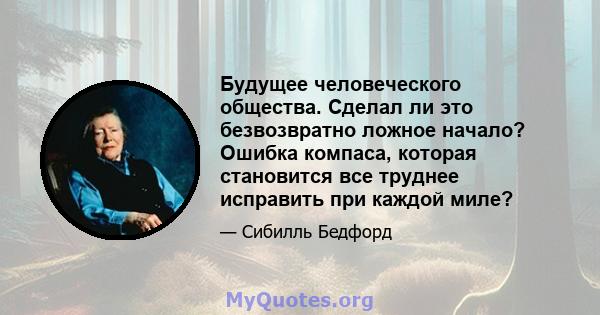 Будущее человеческого общества. Сделал ли это безвозвратно ложное начало? Ошибка компаса, которая становится все труднее исправить при каждой миле?