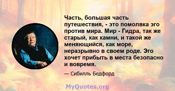 Часть, большая часть путешествия, - это помолвка эго против мира. Мир - Гидра, так же старый, как камни, и такой же меняющийся, как море, неразрывно в своем роде. Эго хочет прибыть в места безопасно и вовремя.