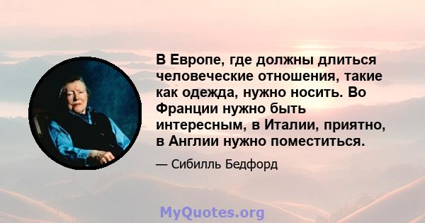 В Европе, где должны длиться человеческие отношения, такие как одежда, нужно носить. Во Франции нужно быть интересным, в Италии, приятно, в Англии нужно поместиться.