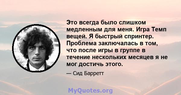 Это всегда было слишком медленным для меня. Игра Темп вещей. Я быстрый спринтер. Проблема заключалась в том, что после игры в группе в течение нескольких месяцев я не мог достичь этого.