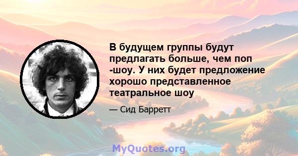 В будущем группы будут предлагать больше, чем поп -шоу. У них будет предложение хорошо представленное театральное шоу