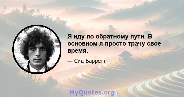 Я иду по обратному пути. В основном я просто трачу свое время.