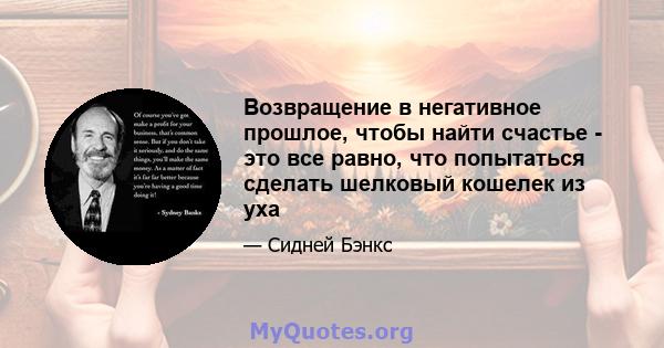 Возвращение в негативное прошлое, чтобы найти счастье - это все равно, что попытаться сделать шелковый кошелек из уха