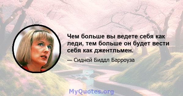 Чем больше вы ведете себя как леди, тем больше он будет вести себя как джентльмен.