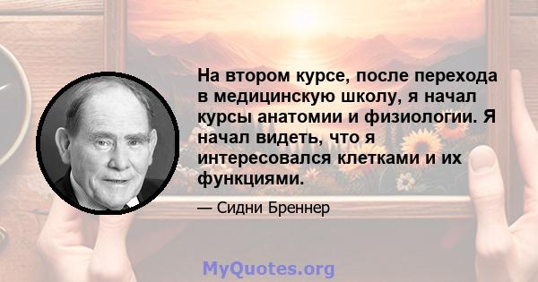 На втором курсе, после перехода в медицинскую школу, я начал курсы анатомии и физиологии. Я начал видеть, что я интересовался клетками и их функциями.