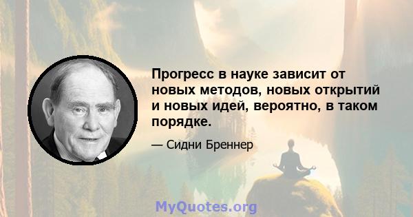 Прогресс в науке зависит от новых методов, новых открытий и новых идей, вероятно, в таком порядке.