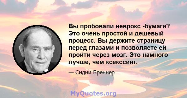 Вы пробовали неврокс -бумаги? Это очень простой и дешевый процесс. Вы держите страницу перед глазами и позволяете ей пройти через мозг. Это намного лучше, чем ксекссинг.