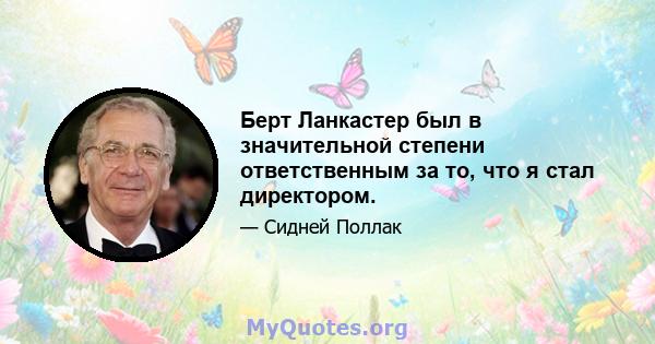 Берт Ланкастер был в значительной степени ответственным за то, что я стал директором.