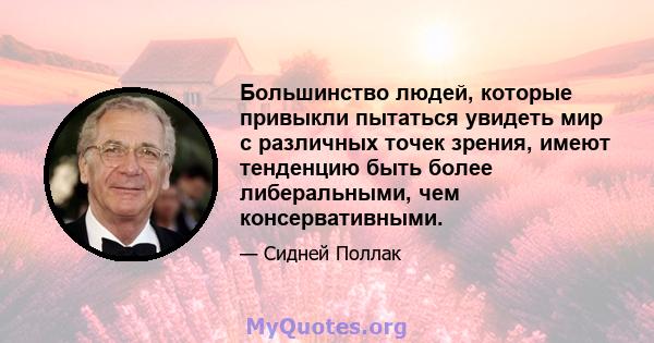 Большинство людей, которые привыкли пытаться увидеть мир с различных точек зрения, имеют тенденцию быть более либеральными, чем консервативными.