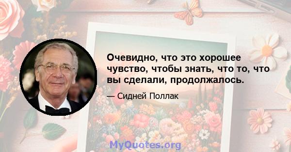 Очевидно, что это хорошее чувство, чтобы знать, что то, что вы сделали, продолжалось.