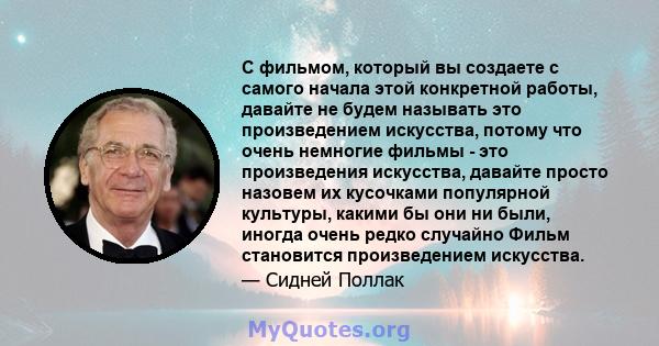 С фильмом, который вы создаете с самого начала этой конкретной работы, давайте не будем называть это произведением искусства, потому что очень немногие фильмы - это произведения искусства, давайте просто назовем их