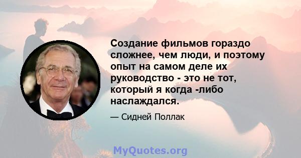 Создание фильмов гораздо сложнее, чем люди, и поэтому опыт на самом деле их руководство - это не тот, который я когда -либо наслаждался.