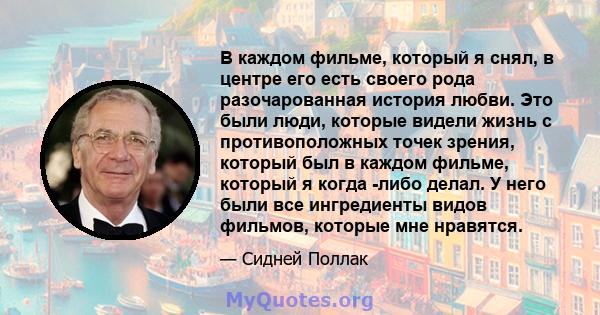 В каждом фильме, который я снял, в центре его есть своего рода разочарованная история любви. Это были люди, которые видели жизнь с противоположных точек зрения, который был в каждом фильме, который я когда -либо делал.