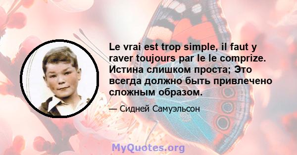 Le vrai est trop simple, il faut y raver toujours par le le comprize. Истина слишком проста; Это всегда должно быть привлечено сложным образом.