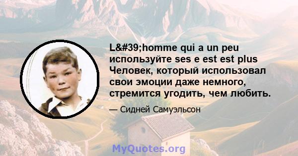 L'homme qui a un peu используйте ses e est est plus Человек, который использовал свои эмоции даже немного, стремится угодить, чем любить.