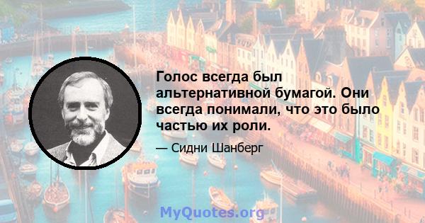 Голос всегда был альтернативной бумагой. Они всегда понимали, что это было частью их роли.