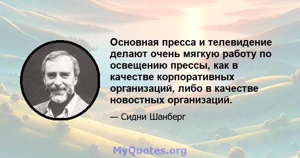 Основная пресса и телевидение делают очень мягкую работу по освещению прессы, как в качестве корпоративных организаций, либо в качестве новостных организаций.