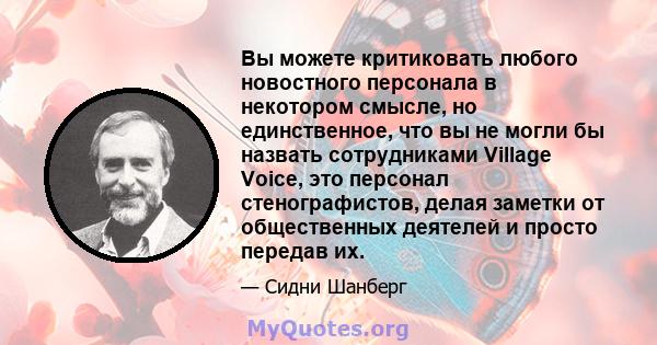 Вы можете критиковать любого новостного персонала в некотором смысле, но единственное, что вы не могли бы назвать сотрудниками Village Voice, это персонал стенографистов, делая заметки от общественных деятелей и просто