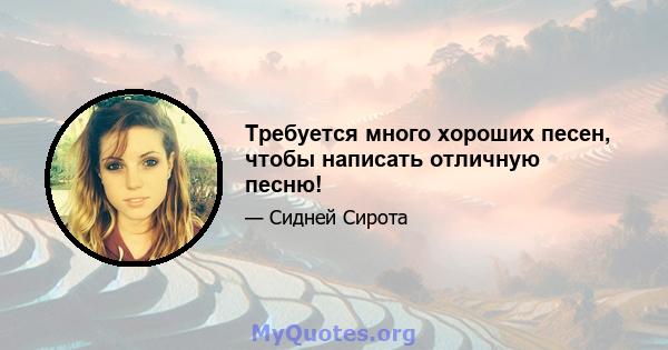 Требуется много хороших песен, чтобы написать отличную песню!