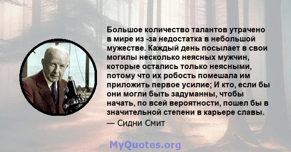 Большое количество талантов утрачено в мире из -за недостатка в небольшой мужестве. Каждый день посылает в свои могилы несколько неясных мужчин, которые остались только неясными, потому что их робость помешала им