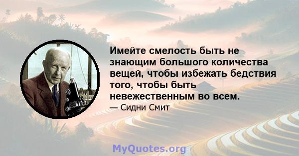 Имейте смелость быть не знающим большого количества вещей, чтобы избежать бедствия того, чтобы быть невежественным во всем.