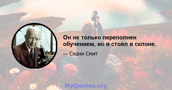 Он не только переполнен обучением, но и стоял в склоне.