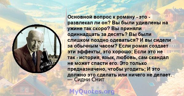 Основной вопрос к роману - это - развлекал ли он? Вы были удивлены на ужине так скоро? Вы приняли одиннадцать за десять? Вы были слишком поздно одеваться? И вы сидели за обычным часом? Если роман создает эти эффекты,