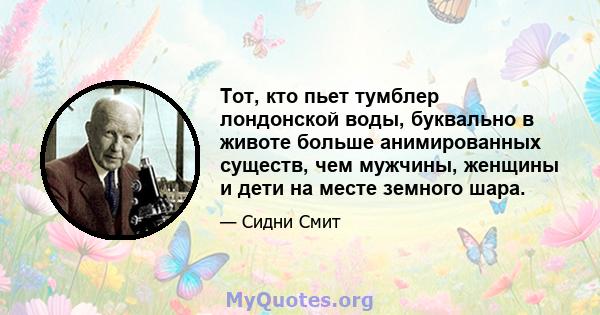 Тот, кто пьет тумблер лондонской воды, буквально в животе больше анимированных существ, чем мужчины, женщины и дети на месте земного шара.