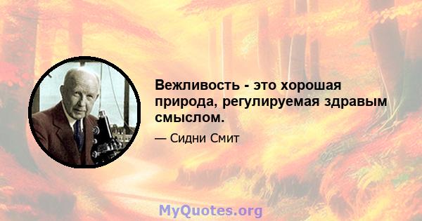 Вежливость - это хорошая природа, регулируемая здравым смыслом.