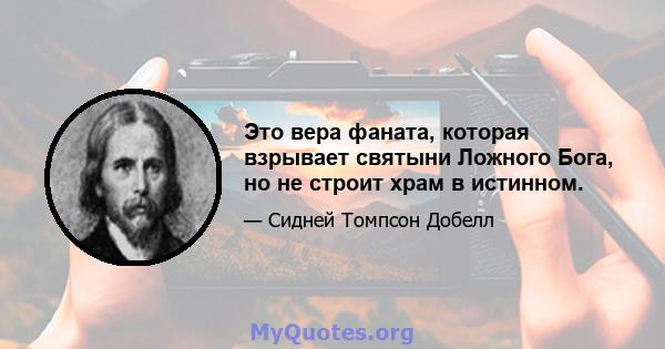 Это вера фаната, которая взрывает святыни Ложного Бога, но не строит храм в истинном.