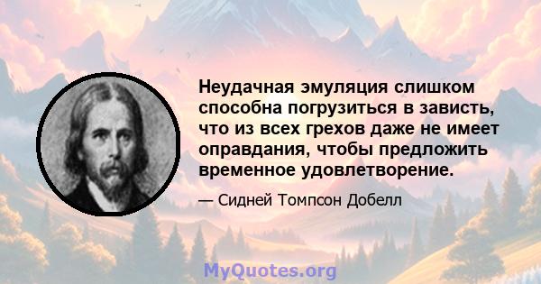 Неудачная эмуляция слишком способна погрузиться в зависть, что из всех грехов даже не имеет оправдания, чтобы предложить временное удовлетворение.