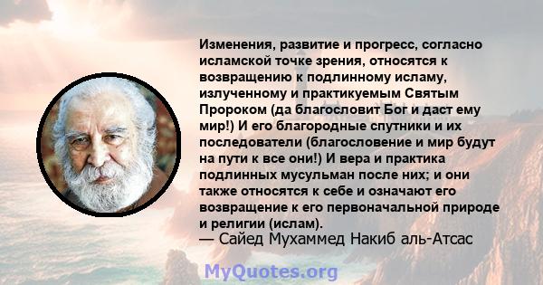 Изменения, развитие и прогресс, согласно исламской точке зрения, относятся к возвращению к подлинному исламу, излученному и практикуемым Святым Пророком (да благословит Бог и даст ему мир!) И его благородные спутники и