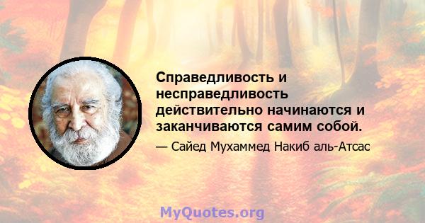 Справедливость и несправедливость действительно начинаются и заканчиваются самим собой.