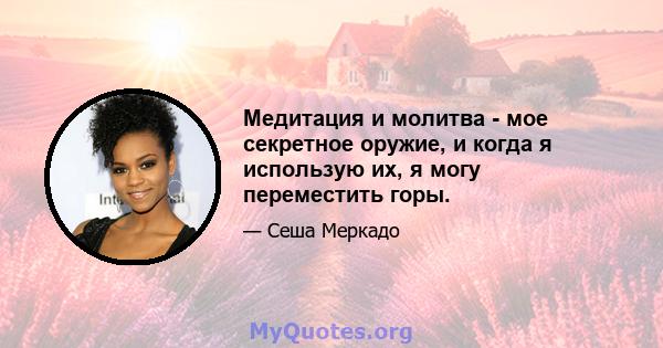 Медитация и молитва - мое секретное оружие, и когда я использую их, я могу переместить горы.