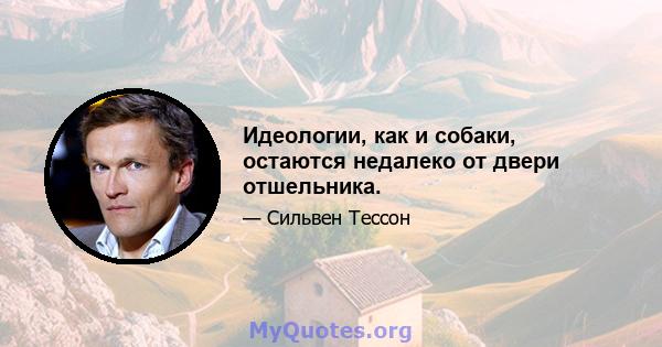 Идеологии, как и собаки, остаются недалеко от двери отшельника.